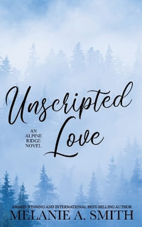 Unscripted Love : A Steamy Small-Town Celebrity Romance - Melanie A. Smith