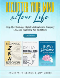 Declutter Your Mind and Your Life : 3 Books in 1 - Stop Overthinking, Digital Minimalism in Everyday Life, and Beginning Zen Buddhism - Amy White