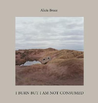 I Burn But Am Not Consumed : Menie, a portrait of a Scottish Coastal Community in Conflict - Alicia Bruce