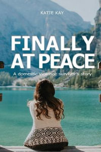 Finally at Peace : A Domestic Violence Survivor's Story: A Domestic - Katie Kay