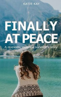 Finally At Peace : A Domestic Violence Survivor's Story: A Domestic Violence Survivor's Story: A Domestic Violence Survivor's Story: A Do - Katie Kay