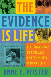 The Evidence Is Life : Deaf Pilgrimages to Language and Community in Mexico City - Anne E. Pfister
