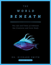 The World Beneath : The Life and Times of Unknown Sea Creatures and Coral Reefs - Dr. Richard Smith