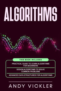 Algorithms : This book includes : Practical Guide to Learn Algorithms For Beginners + Design Algorithms to Solve Common Problems + Advanced Data Structures for Algorithms - Andy Vickler
