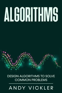 Algorithms : Design Algorithms to Solve Common Problems - Andy Vickler