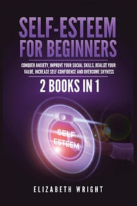 Self-Esteem for Beginners : 2 Books in 1: Conquer Anxiety, Improve Your Social Skills, Realize Your Value, Increase Self-Confidence and Overcome Shyness - Elizabeth Wright
