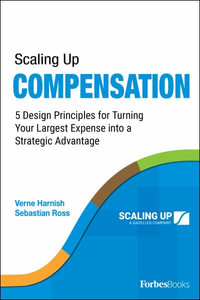 Scaling Up Compensation : 5 Design Principles for Turning Your Largest Expense into a Strategic Advantage - Verne Harnish