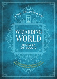 The Ultimate Wizarding World History of Magic : A comprehensive chronicle of the Harry Potter universe through the ages - The Editors of MuggleNet
