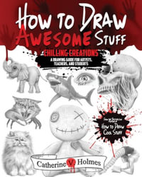 How to Draw Awesome Stuff - Chilling Creations : A Drawing Guide for Artists, Teachers and Students - Catherine V. Holmes