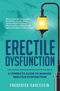 Erectile Dysfunction : A Complete Guide to Manage Erectile Dysfunction - Frederick Earlstein