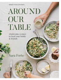 Around Our Table : Wholesome Recipes to Feed Your Family and Friends - Sara Forte