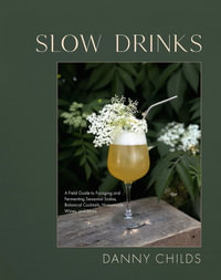 Slow Drinks : A Field Guide to Foraging and Fermenting Seasonal Sodas, Botanical Cocktails, Homemade Wines, and More - Danny Childs