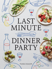 Last Minute Dinner Party : Over 120 Inspiring Dishes to Feed Family and Friends At A Moment's Notice - Frankie Unsworth