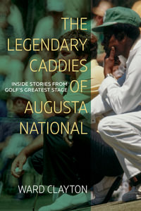 The Legendary Caddies of Augusta National : Inside Stories from Golf's Greatest Stage - Ward Clayton