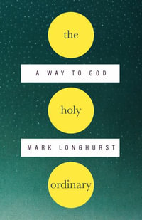 The Holy Ordinary : A Way to God - Mark Longhurst