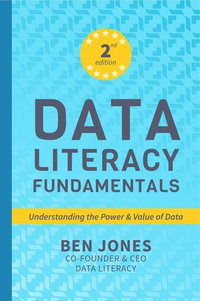 Data Literacy Fundamentals : Understanding the Power & Value of Data - Ben Jones