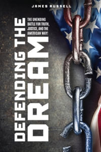 Defending the Dream : The Unending Battle for Truth, Justice, and the American Way! - James Russell