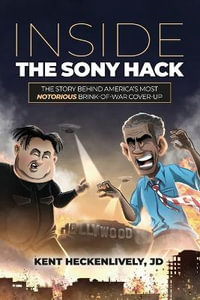Inside the Sony Hack : The Story Behind America's Most Notorious Brink-of-War Cover-up - Kent Heckenlively