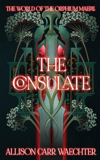 The Consulate : The World of the Orphium Maere - Allison Carr Waechter