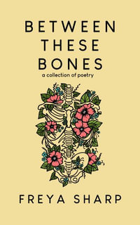 Between These Bones : A Collection of Poetry - Freya Sharp