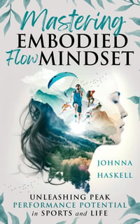 Mastering Embodied Flow Mindset : Unleashing Peak Performance Potential in Sports and Life - Johnna Haskell