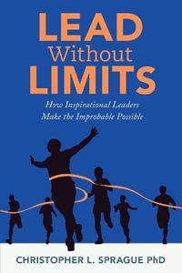 Lead Without Limits : How Inspirational Leaders Make the Improbable Possible - Christopher L. Sprague