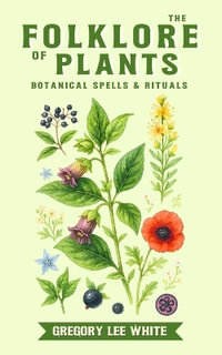 The Folklore of Plants : Botanical Spells and Rituals - Gregory Lee White