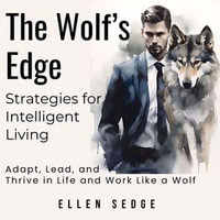 The Wolf's Edge - Strategies for Intelligent Living : Adapt, Lead, and Thrive in Life and Work Like a Wolf - Ellen Sedge