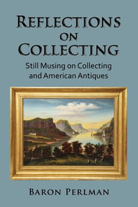 Reflections on Collecting: Still Musing on Collecting and American Antiques : Musings on Collecting, #3 - Baron Perlman