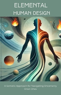 Elemental Human Design : A Somatic Approach for Navigating Uncertainty - Orion Ohev
