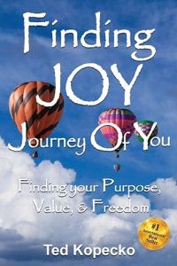 Finding JOY : The Journey of You: Finding Your Purpose, Value, & Freedom - Ted Kopecko