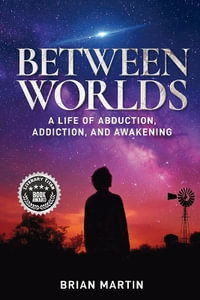 Between Worlds : A Life of Abduction, Addiction, and Awakening - Brian Martin