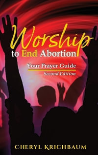Worship to End Abortion : Your Prayer Guide - Cheryl Krichbaum