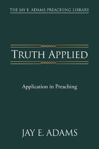 Truth Applied : Application in Preaching - Jay E Adams
