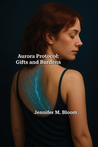 Aurora Protocol : Book Three - Gifts and Burdens - Jennifer M. Bloom