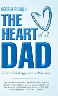 The Heart of a Dad : A Faith Based Approach to Parenting - George Gibbs II