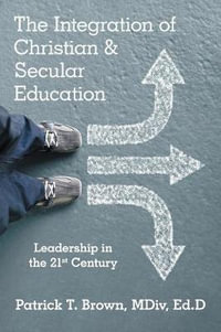 The Integration of Christian & Secular Education : Leadership in the 21St Century - MDiv Ed.D Patrick T. Brown