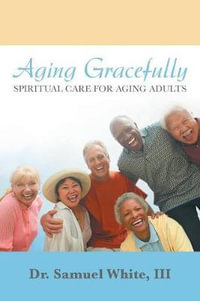 Aging Gracefully : Spiritual Care for Aging Adults - Dr. Samuel White III