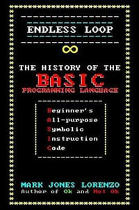 Endless Loop : The History of the Basic Programming Language (Beginner's All-Purpose Symbolic Instruction Code) - Mark Jones Lorenzo