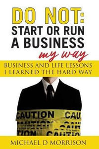 Do Not : Start or Run a Business My Way: Business and Life Lessons I Learned the Hard Way - Michael D. Morrison