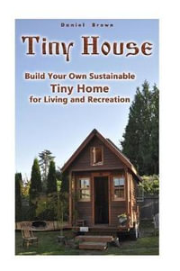 Tiny House : Build Your Own Sustainable Tiny Home for Living and Recreation: (Tiny Homes, Small Home, Tiny House Plans) - Professor Daniel Brown