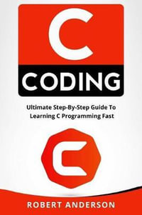 C Coding : Ultimate Step-By-Step Guide to Learning C Programming Fast - Robert Anderson