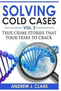 Solving Cold Cases Vol. 3 : True Crime Stories that Took Years to Crack - Andrew J. Clark