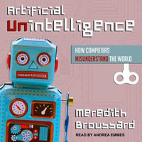 Artificial Unintelligence : How Computers Misunderstand the World - Meredith Broussard