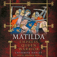 Matilda : Empress, Queen, Warrior - Catherine Hanley