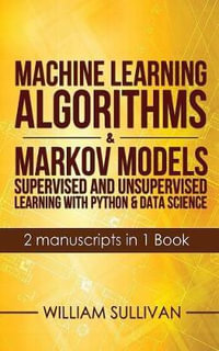 Machine Learning Algorithms & Markov Models Supervised and Unsupervised Learning with Python & Data Science 2 Manuscripts in 1 Book - William Sullivan