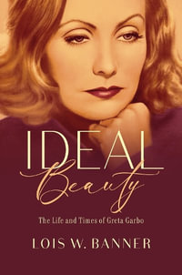 Ideal Beauty : The Life and Times of Greta Garbo - Lois W. Banner