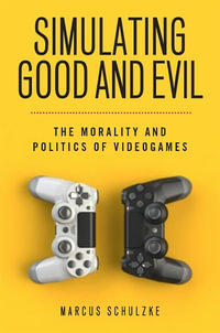 Simulating Good and Evil : The Morality and Politics of Videogames - Marcus Schulzke