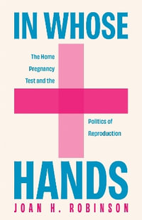 In Whose Hands : The Home Pregnancy Test and the Politics of Reproduction - Joan H. Robinson