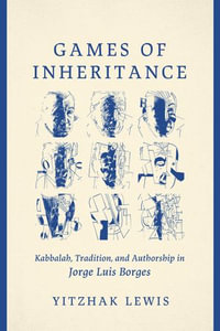 Games of Inheritance : Kabbalah, Tradition, and Authorship in Jorge Luis Borges - Yitzhak Lewis